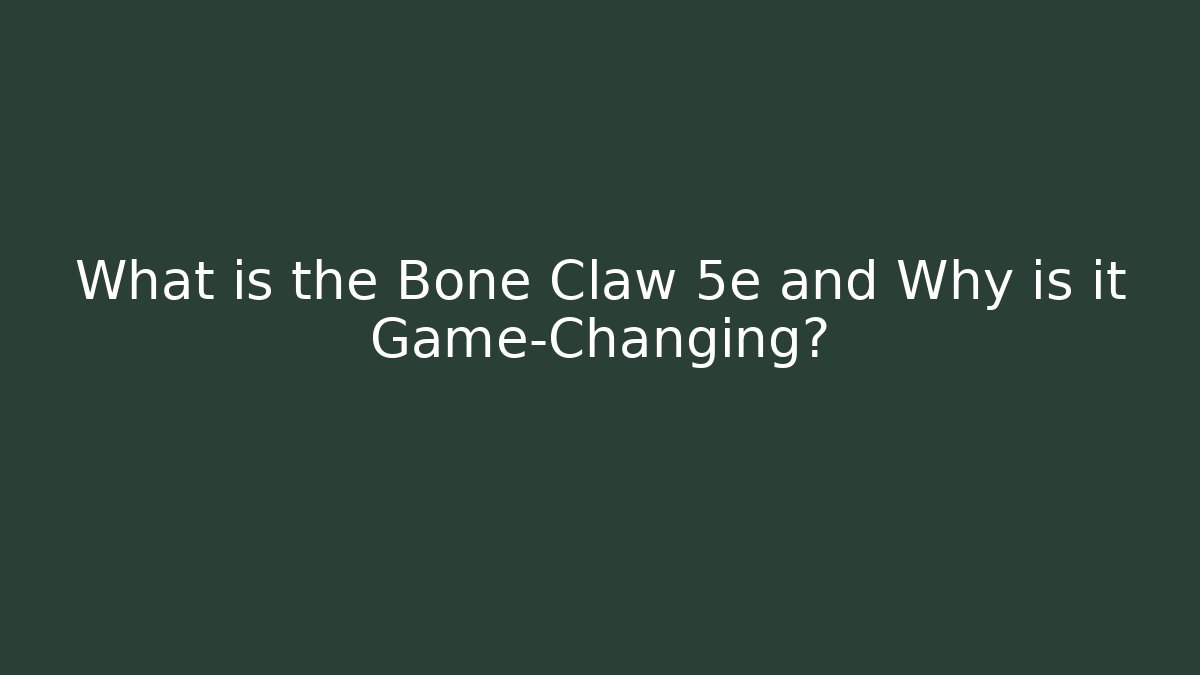 What is the Bone Claw 5e and Why is it Game-Changing?