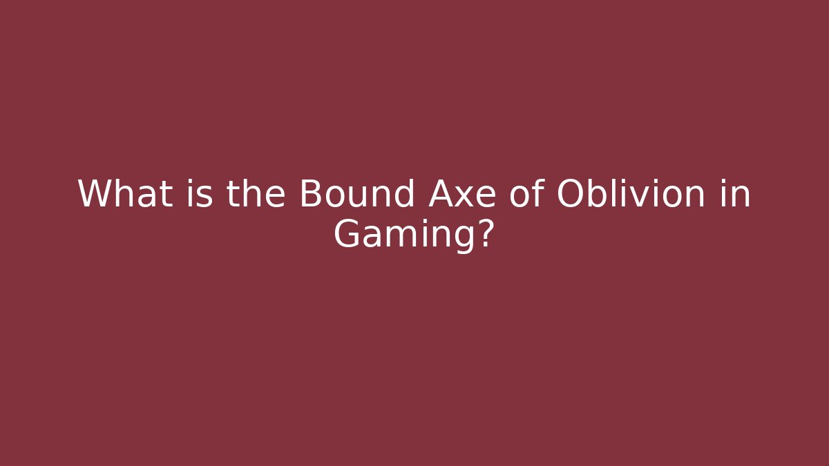What is the Bound Axe of Oblivion in Gaming?