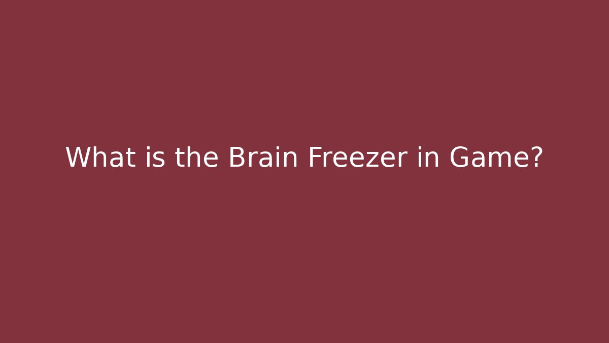 What is the Brain Freezer in Game?