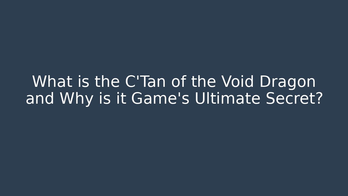 What is the C'Tan of the Void Dragon and Why is it Game's Ultimate Secret?