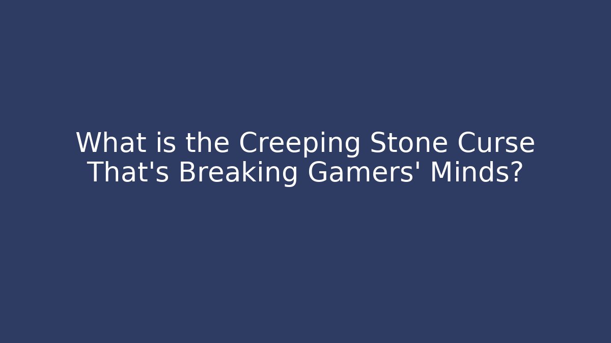 What is the Creeping Stone Curse That's Breaking Gamers' Minds?