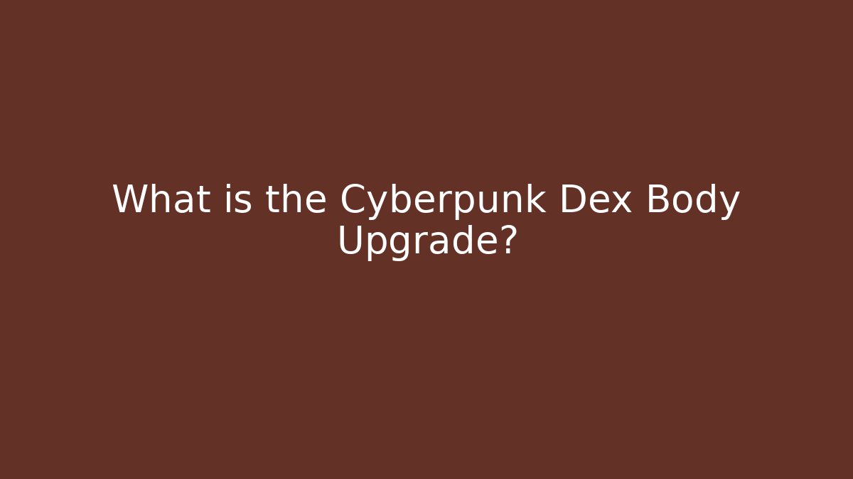 What is the Cyberpunk Dex Body Upgrade?