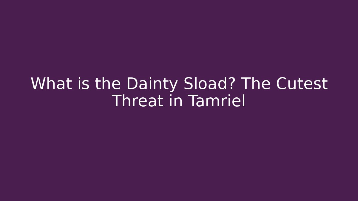 What is the Dainty Sload? The Cutest Threat in Tamriel