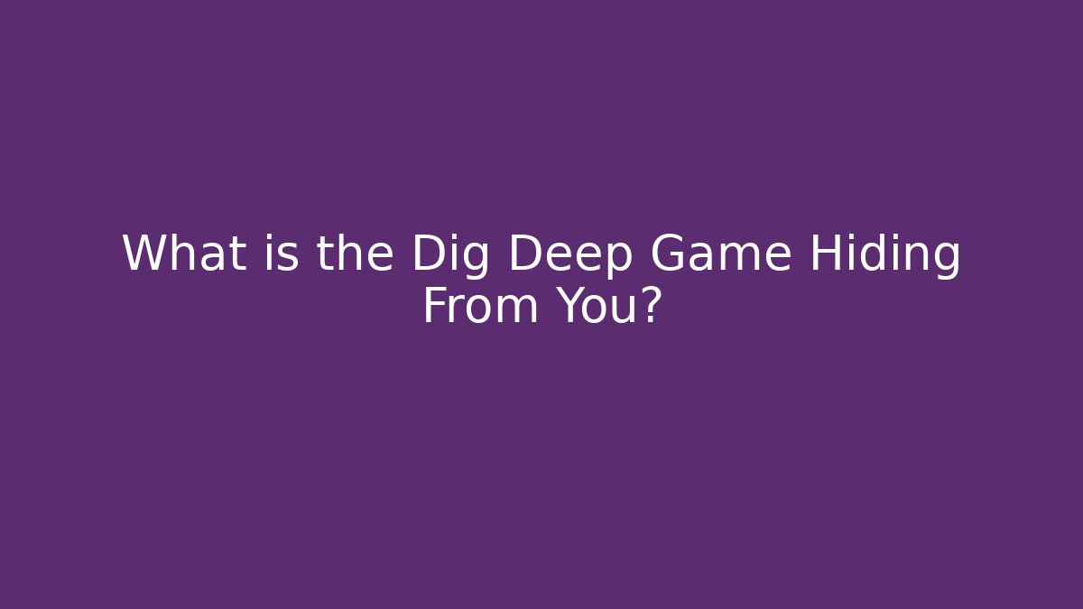 What is the Dig Deep Game Hiding From You? - Método de Aprovação