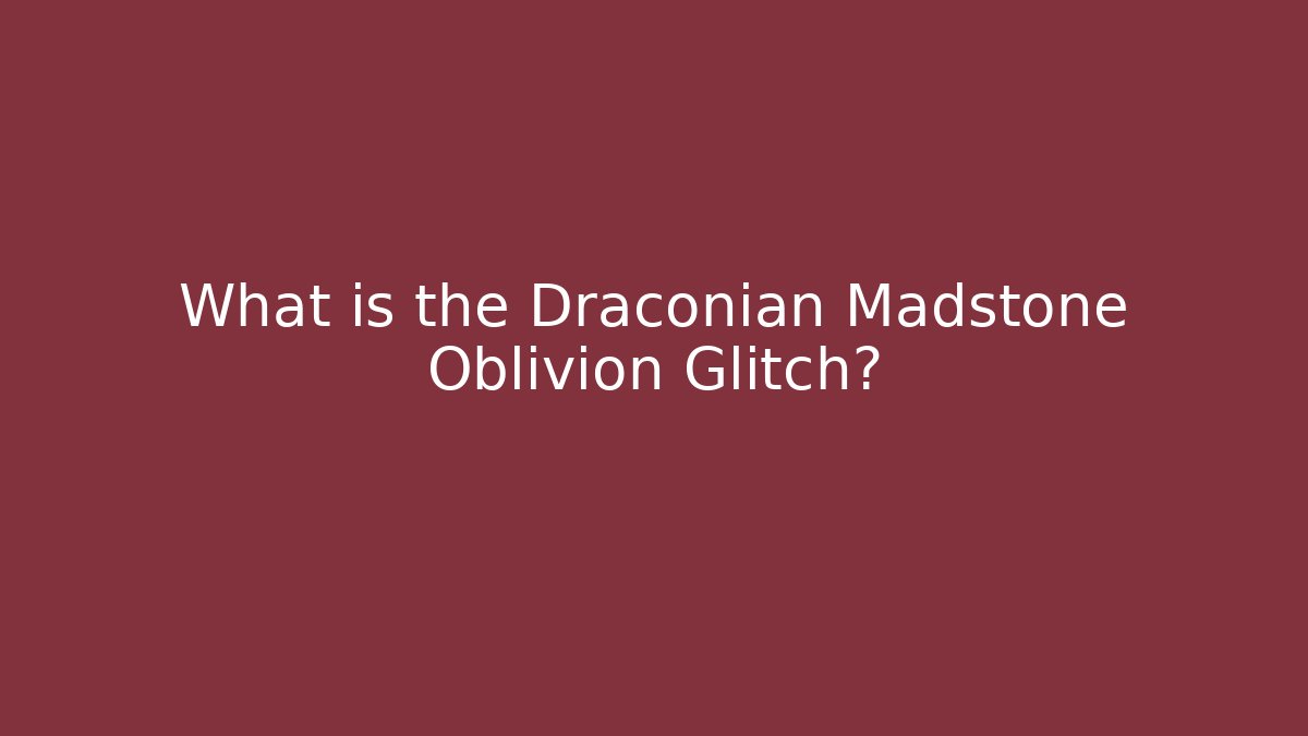 What is the Draconian Madstone Oblivion Glitch?