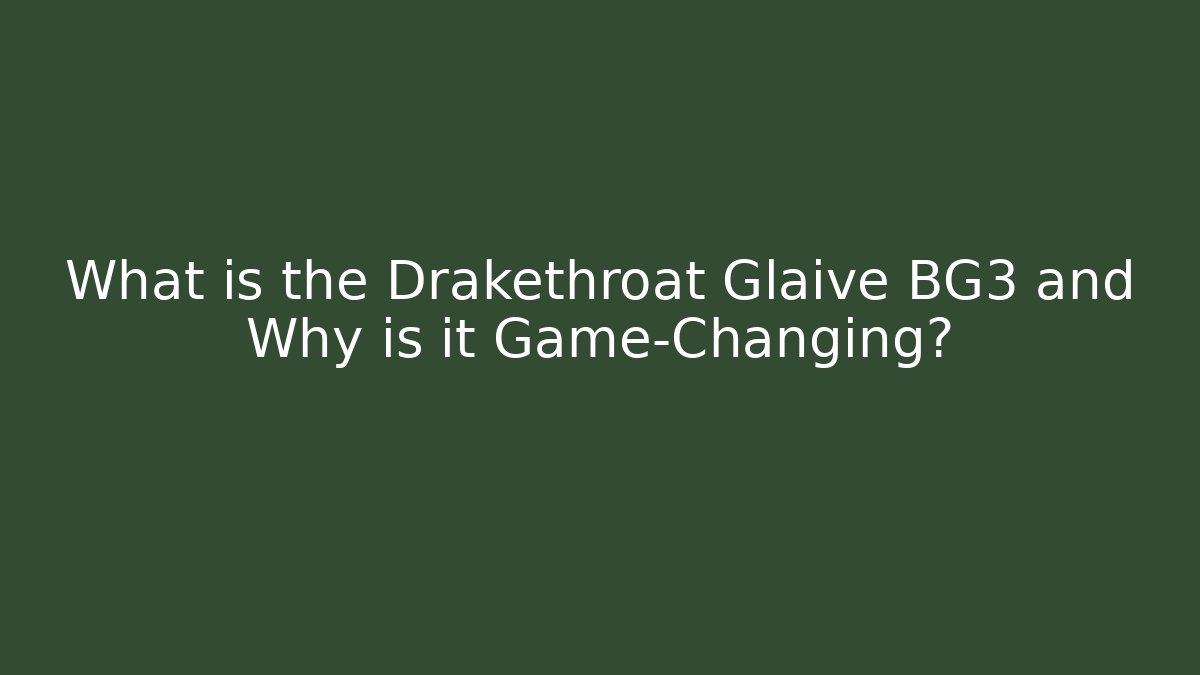 What is the Drakethroat Glaive BG3 and Why is it Game-Changing?