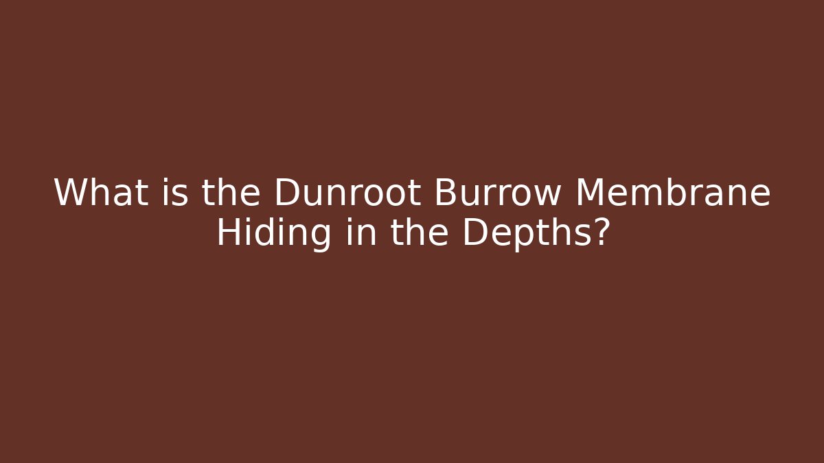 What is the Dunroot Burrow Membrane Hiding in the Depths?