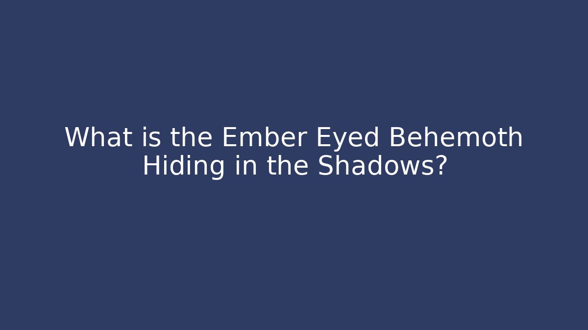What is the Ember Eyed Behemoth Hiding in the Shadows?