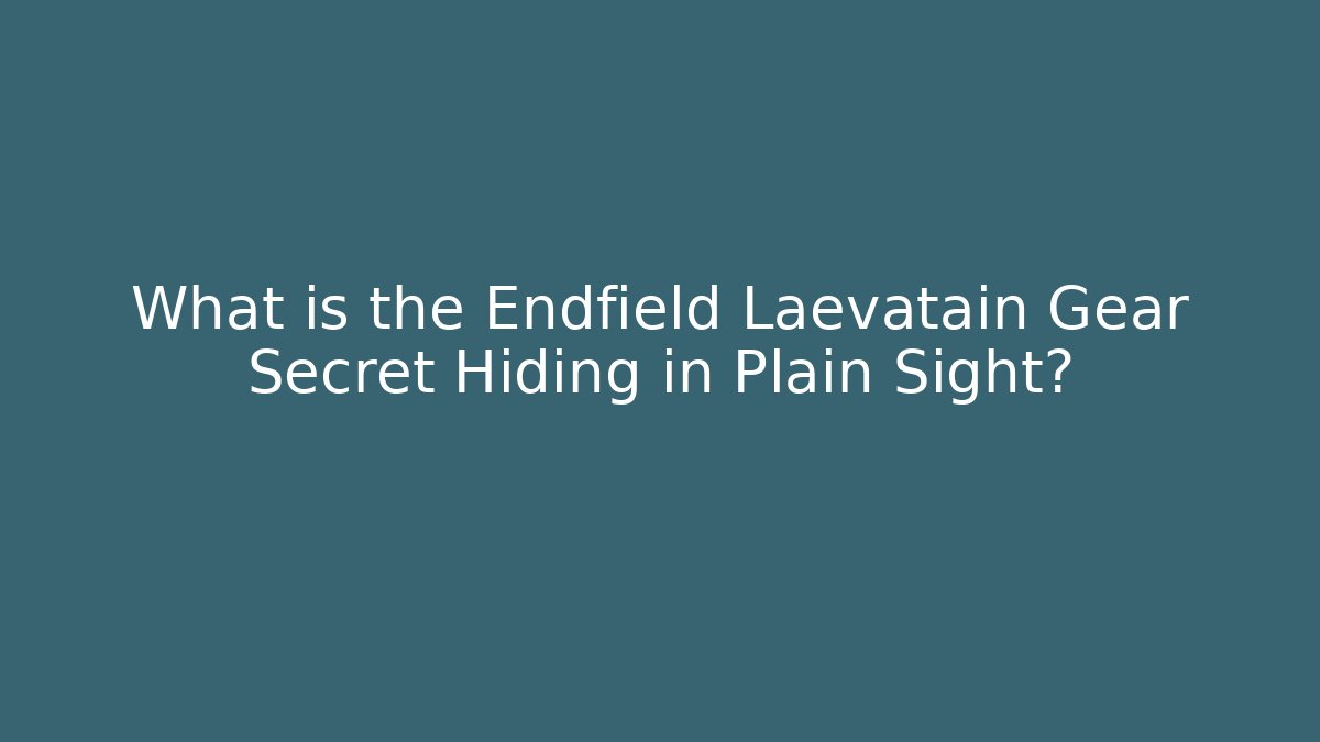 What is the Endfield Laevatain Gear Secret Hiding in Plain Sight?