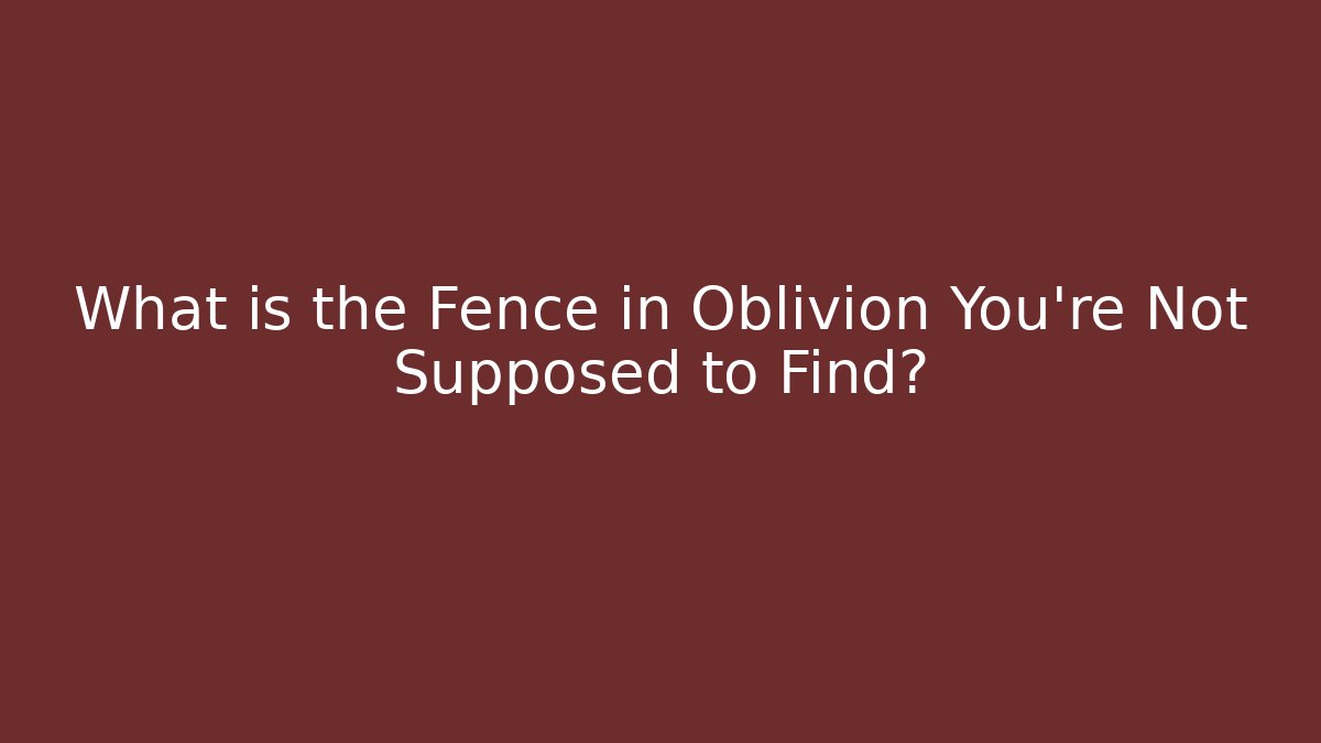 What is the Fence in Oblivion You're Not Supposed to Find?