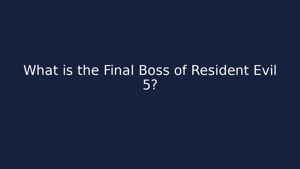What is the Final Boss of Resident Evil 5?