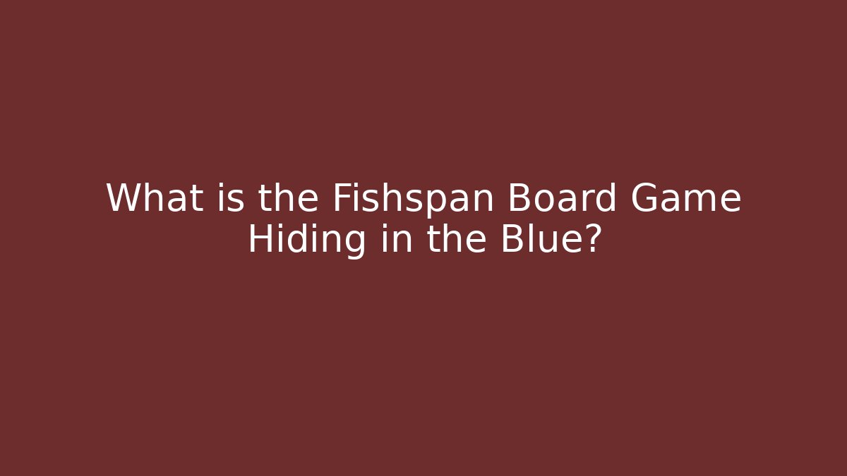 What is the Fishspan Board Game Hiding in the Blue?