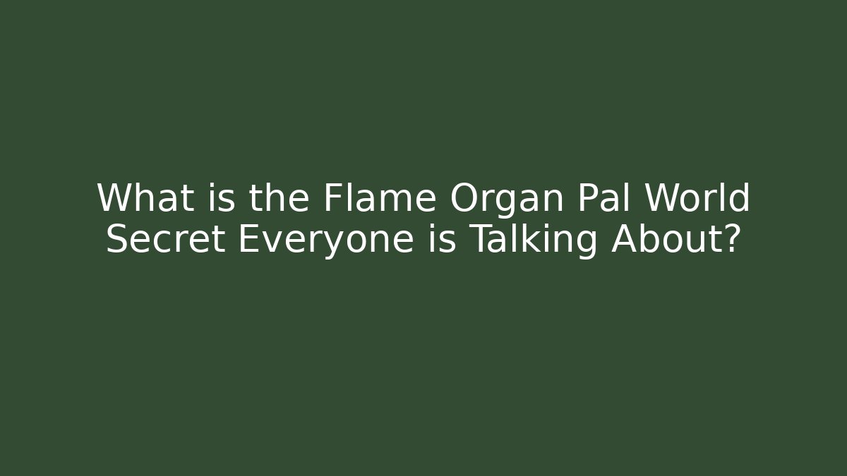 What is the Flame Organ Pal World Secret Everyone is Talking About?