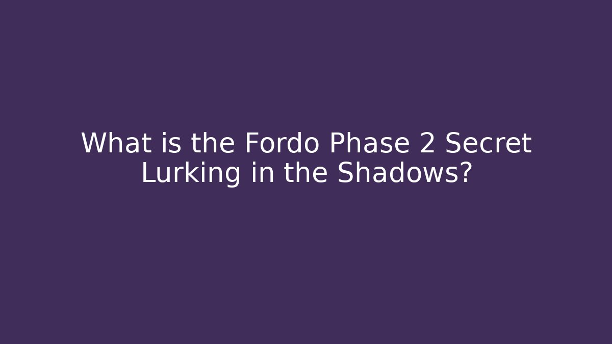 What is the Fordo Phase 2 Secret Lurking in the Shadows?