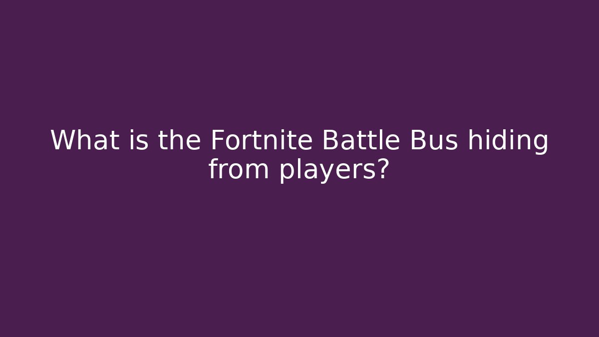 What is the Fortnite Battle Bus hiding from players?