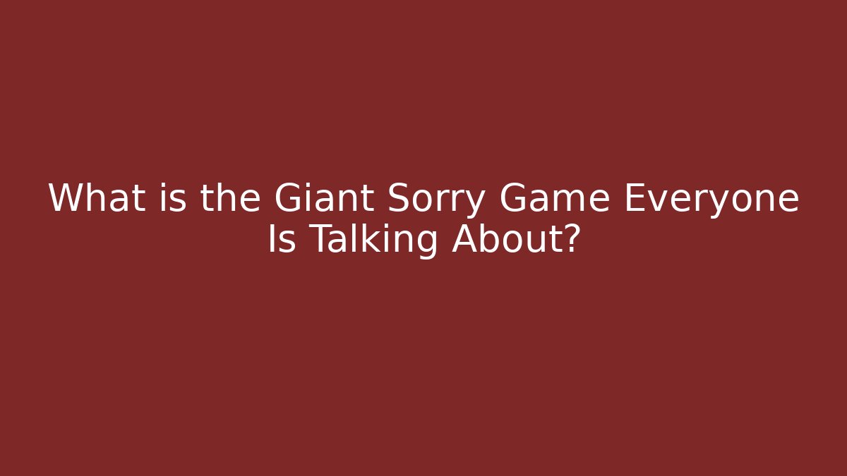 What is the Giant Sorry Game Everyone Is Talking About?