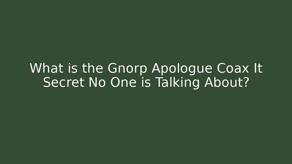 What is the Gnorp Apologue Coax It Secret No One is Talking About?