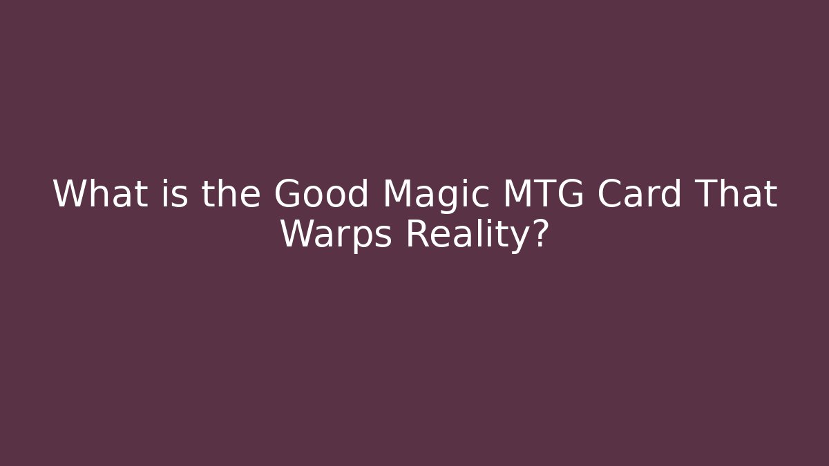 What is the Good Magic MTG Card That Warps Reality?