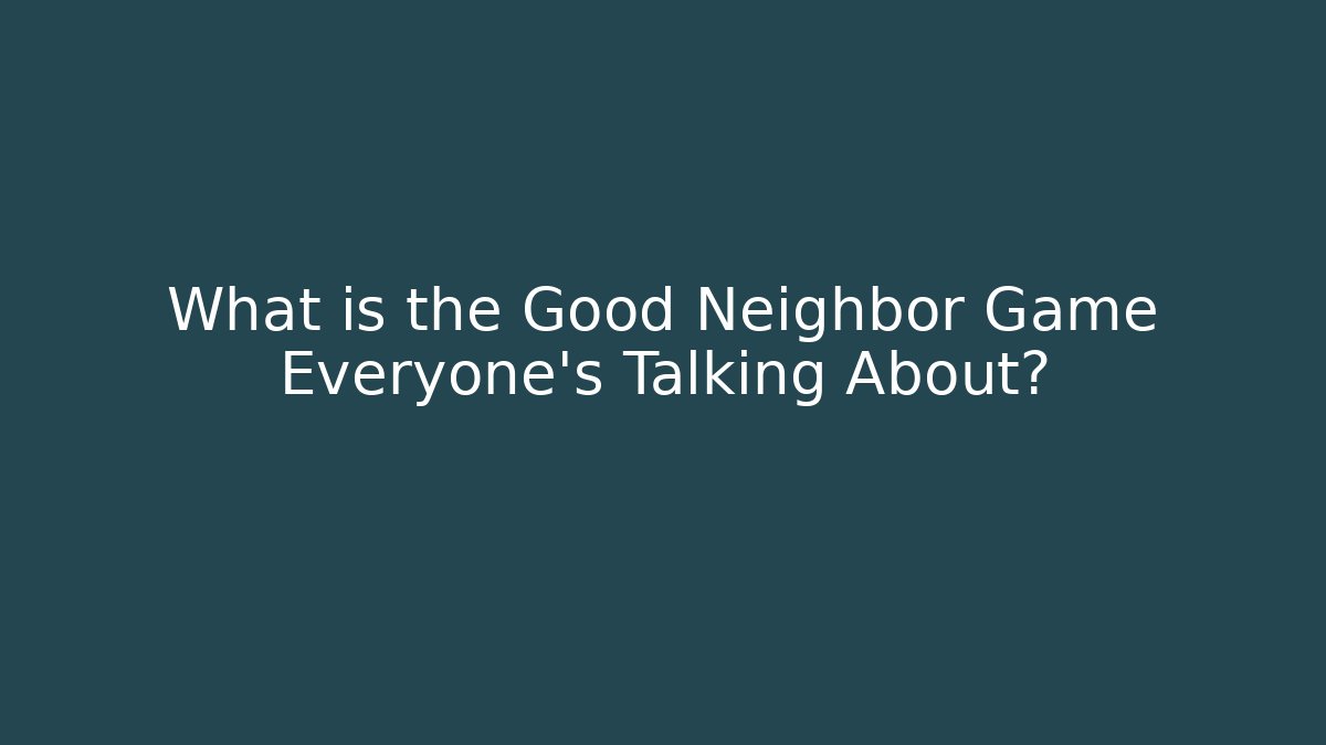 What is the Good Neighbor Game Everyone’s Talking About?