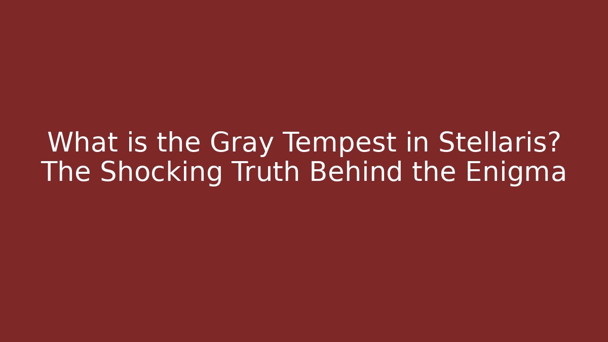 What is the Gray Tempest in Stellaris? The Shocking Truth Behind the Enigma