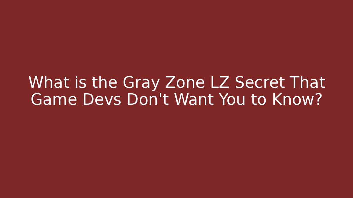 What is the Gray Zone LZ Secret That Game Devs Don't Want You to Know?