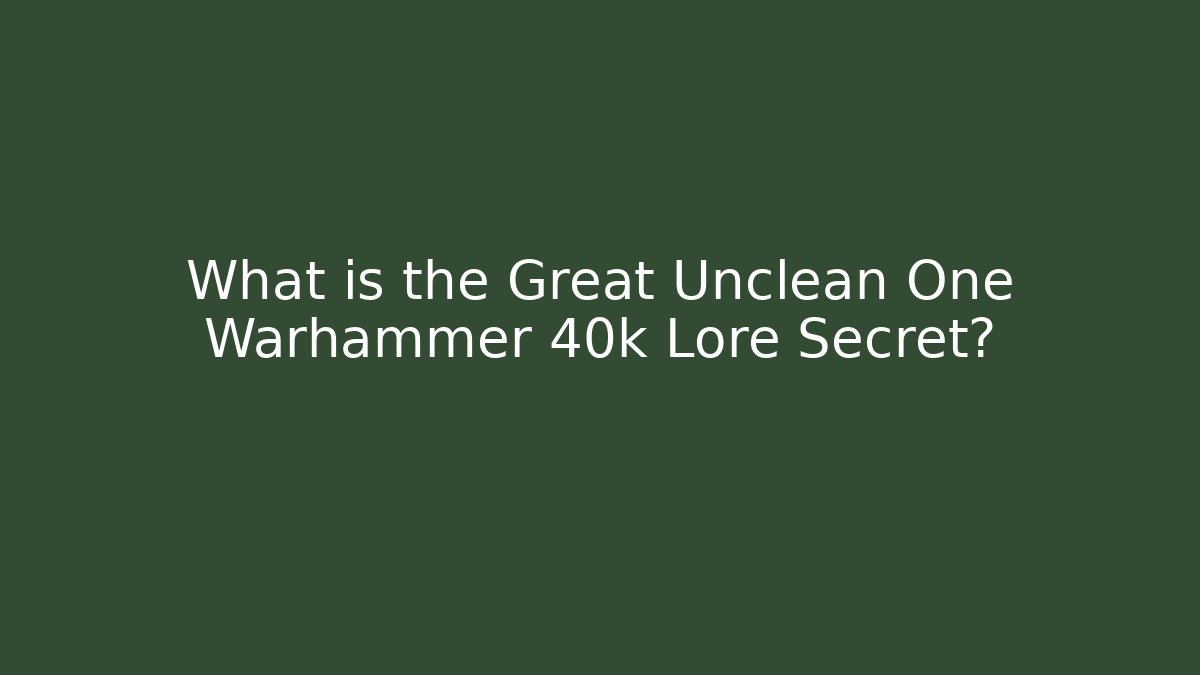 What is the Great Unclean One Warhammer 40k Lore Secret?