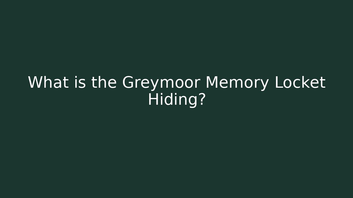 What is the Greymoor Memory Locket Hiding?