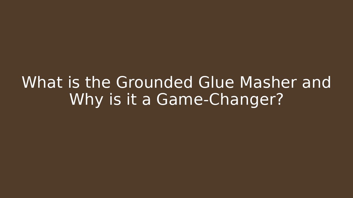 What is the Grounded Glue Masher and Why is it a Game-Changer?