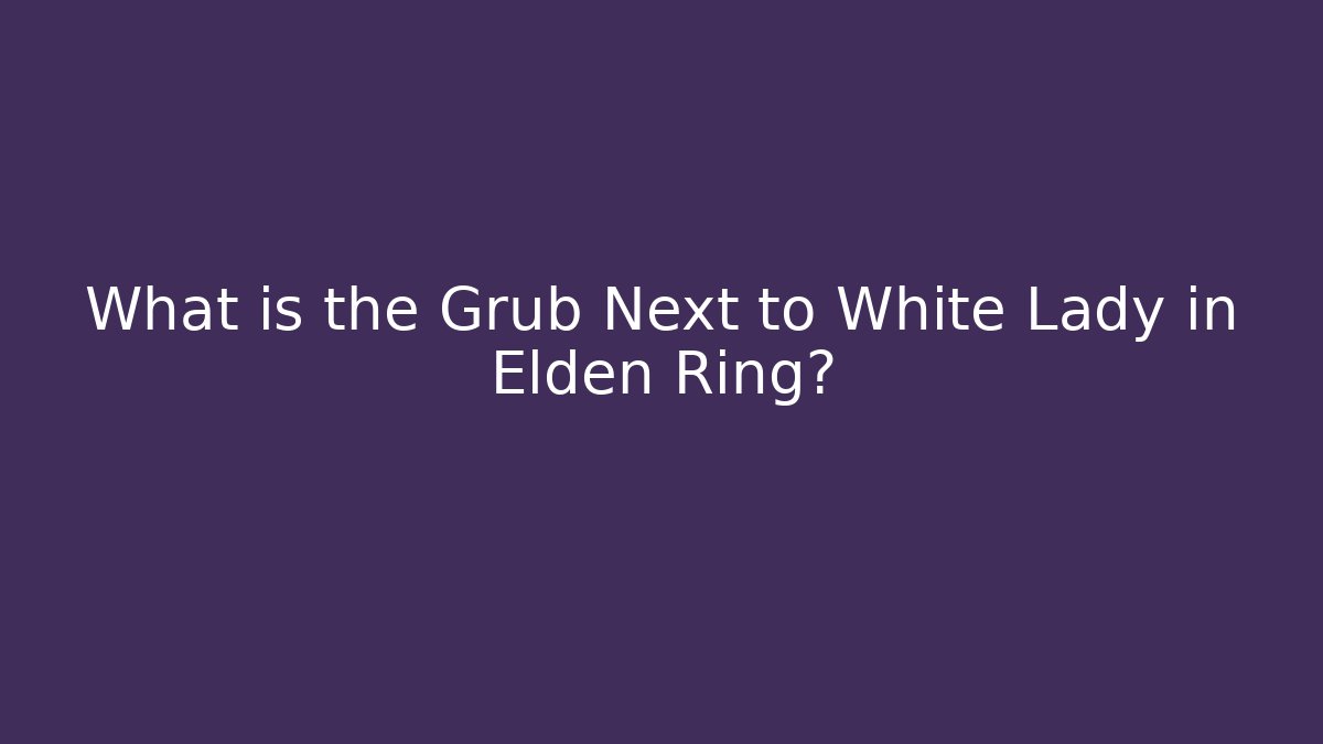 What is the Grub Next to White Lady in Elden Ring?