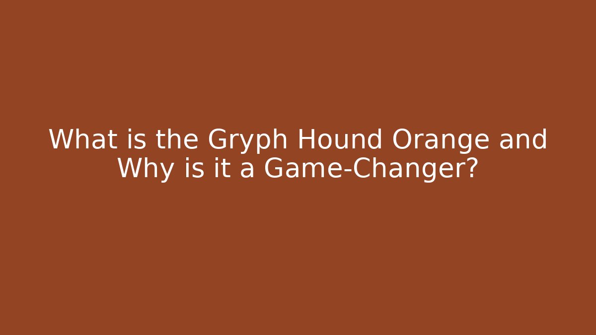What is the Gryph Hound Orange and Why is it a Game-Changer?