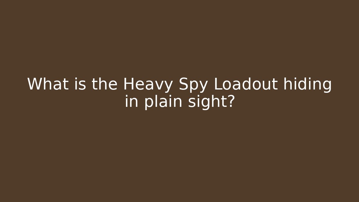 What is the Heavy Spy Loadout hiding in plain sight?