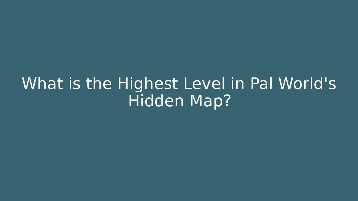 What is the Highest Level in Pal World's Hidden Map?