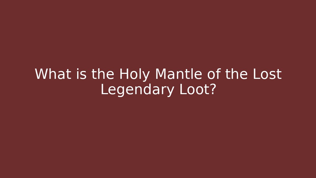 What is the Holy Mantle of the Lost Legendary Loot?