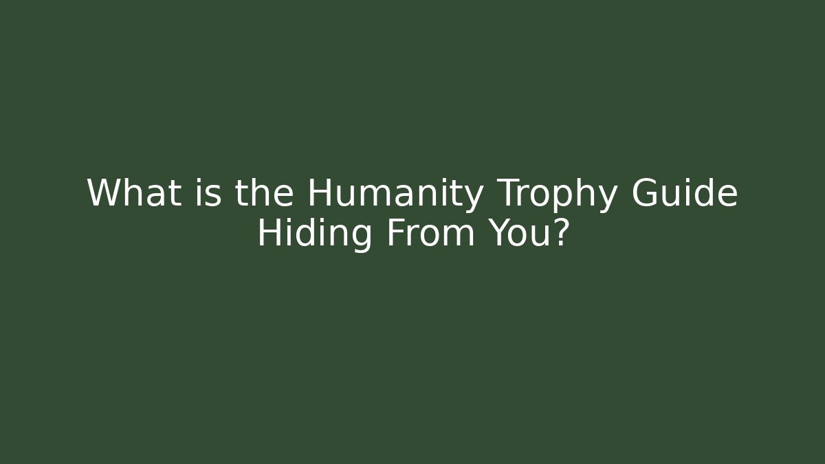 What is the Humanity Trophy Guide Hiding From You?