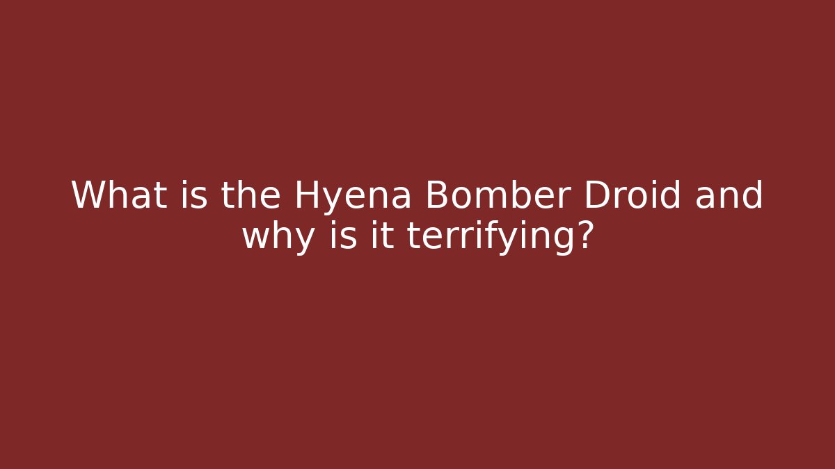 What is the Hyena Bomber Droid and why is it terrifying?