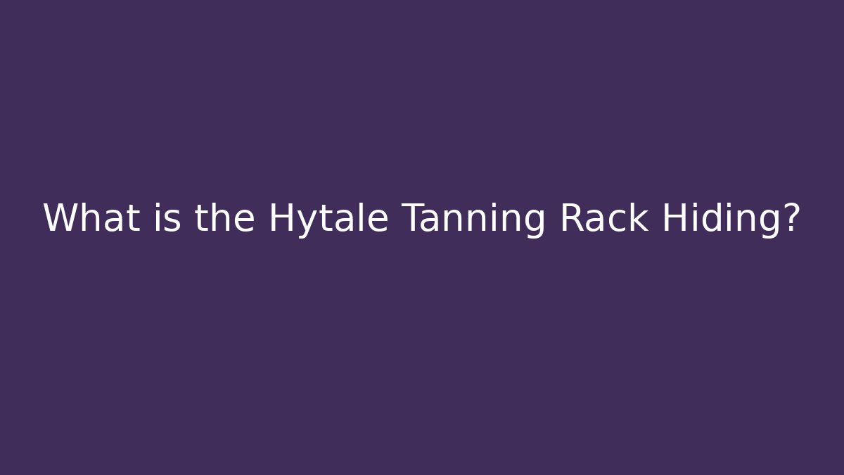 What is the Hytale Tanning Rack Hiding?