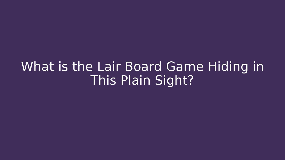 What is the Lair Board Game Hiding in This Plain Sight?