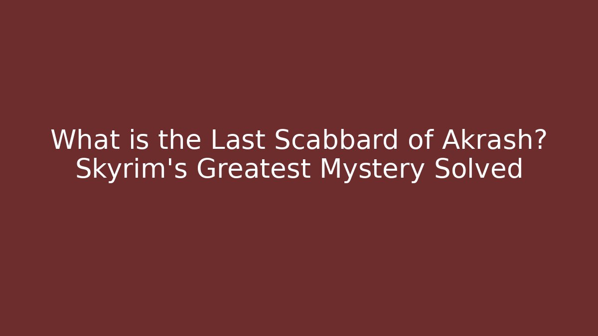 What is the Last Scabbard of Akrash? Skyrim's Greatest Mystery Solved