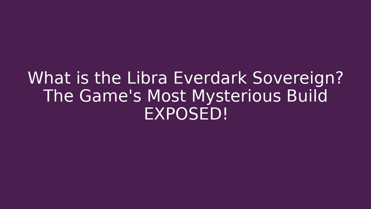 What is the Libra Everdark Sovereign? The Game's Most Mysterious Build EXPOSED!