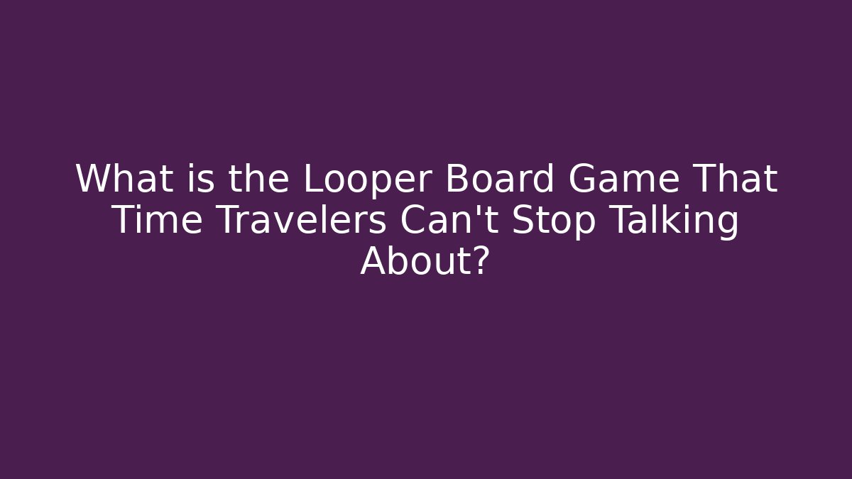What is the Looper Board Game That Time Travelers Can't Stop Talking About?
