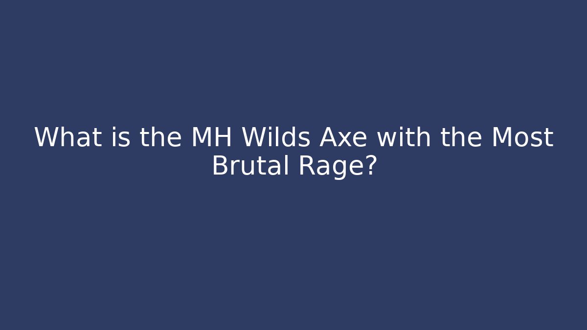 What is the MH Wilds Axe with the Most Brutal Rage?