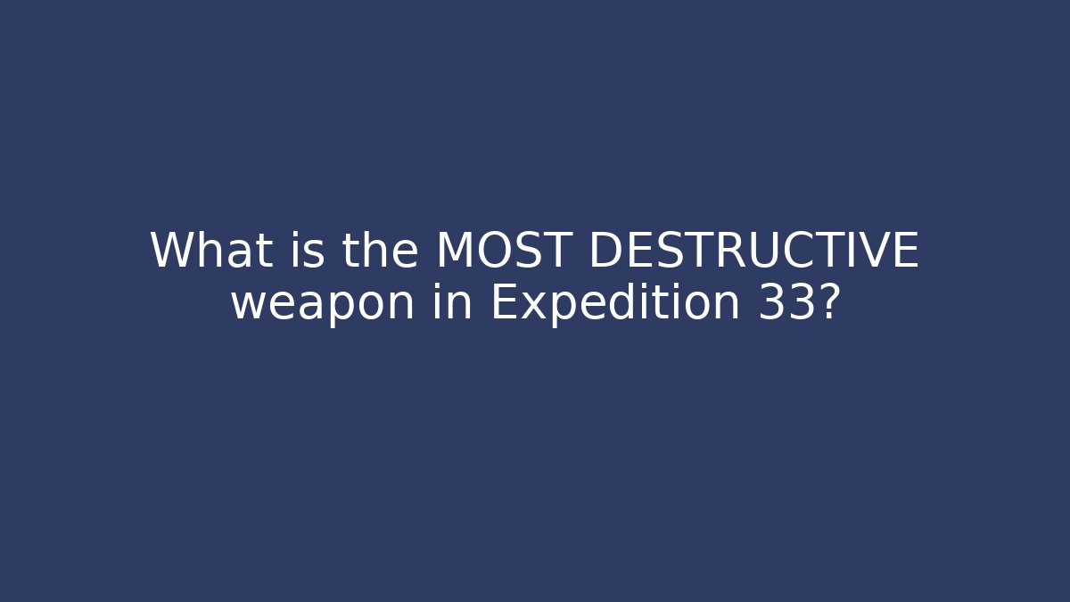 What is the MOST DESTRUCTIVE weapon in Expedition 33?