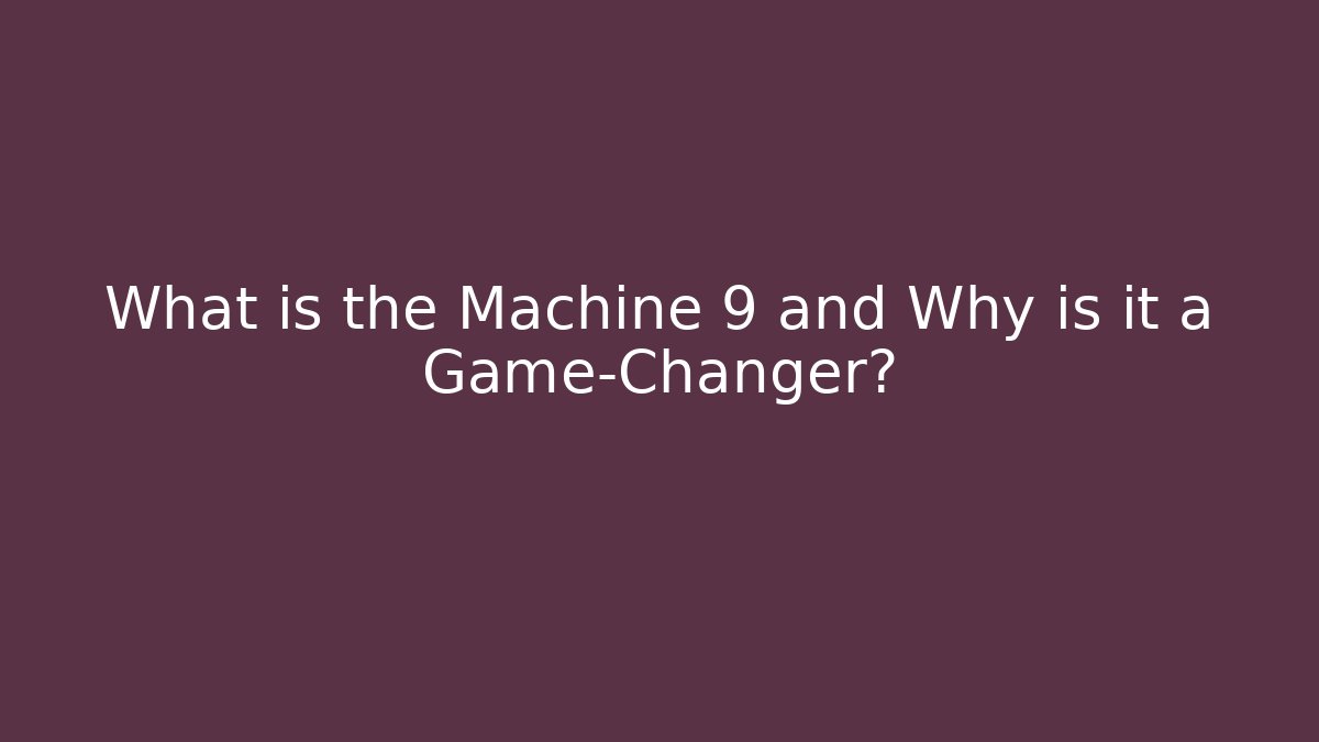 What is the Machine 9 and Why is it a Game-Changer?