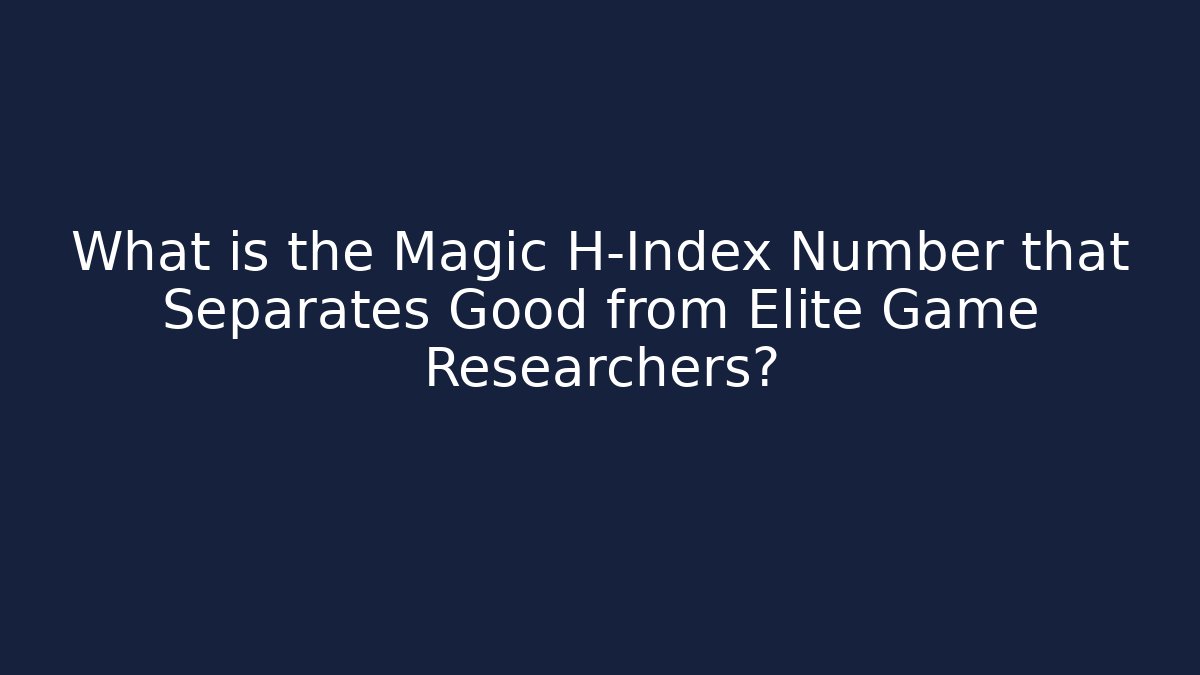 What is the Magic H-Index Number that Separates Good from Elite Game Researchers?