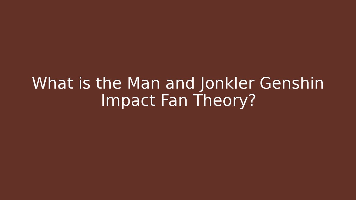 What is the Man and Jonkler Genshin Impact Fan Theory?