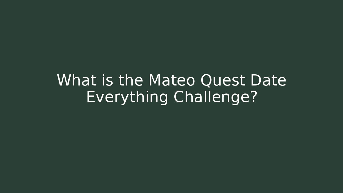 What is the Mateo Quest Date Everything Challenge?