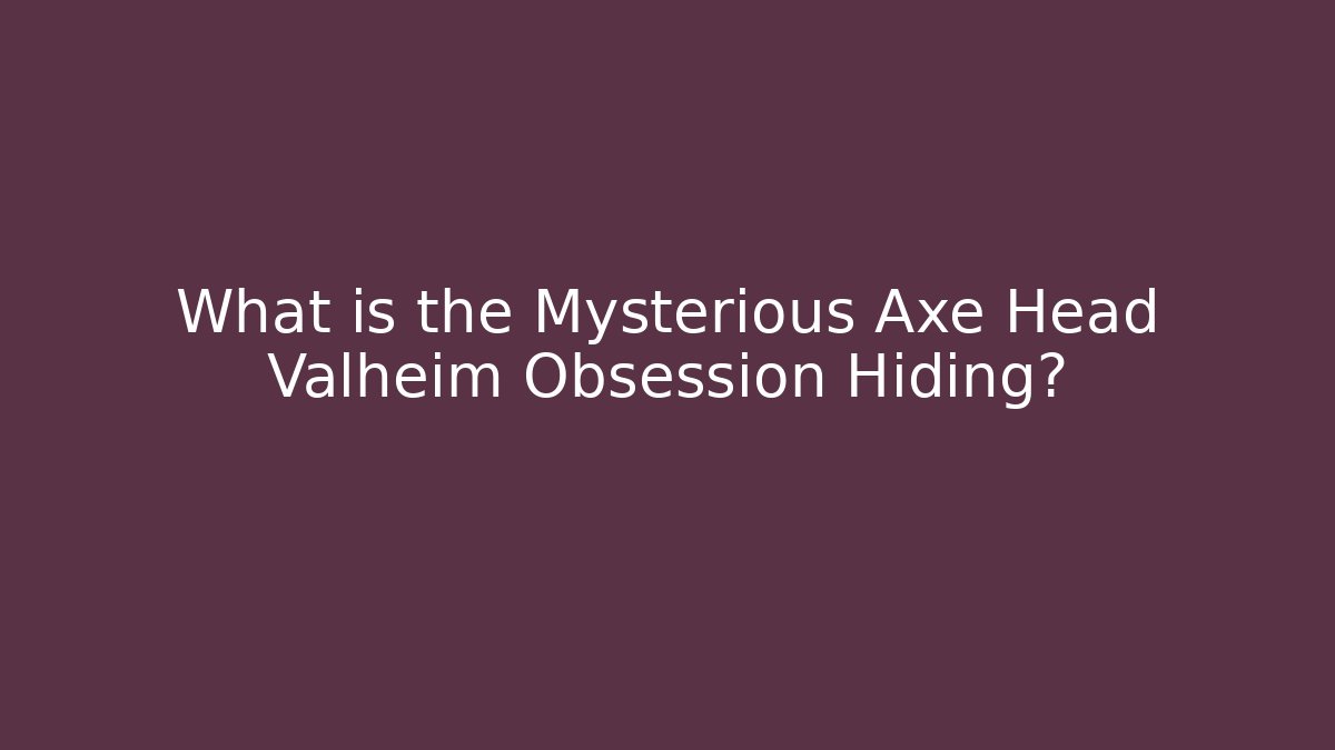 What is the Mysterious Axe Head Valheim Obsession Hiding?