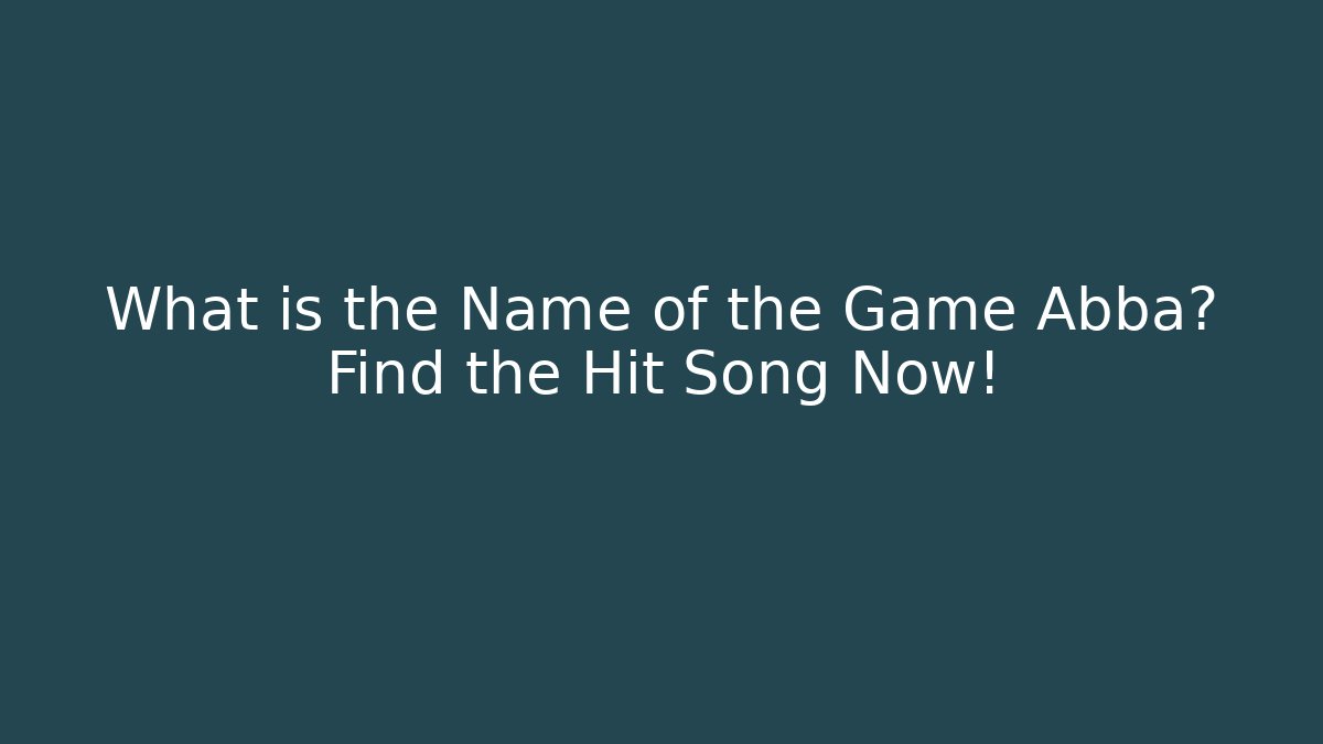 What is the Name of the Game Abba? Find the Hit Song Now!