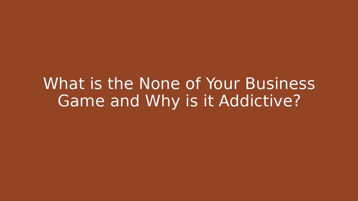 What is the None of Your Business Game and Why is it Addictive?