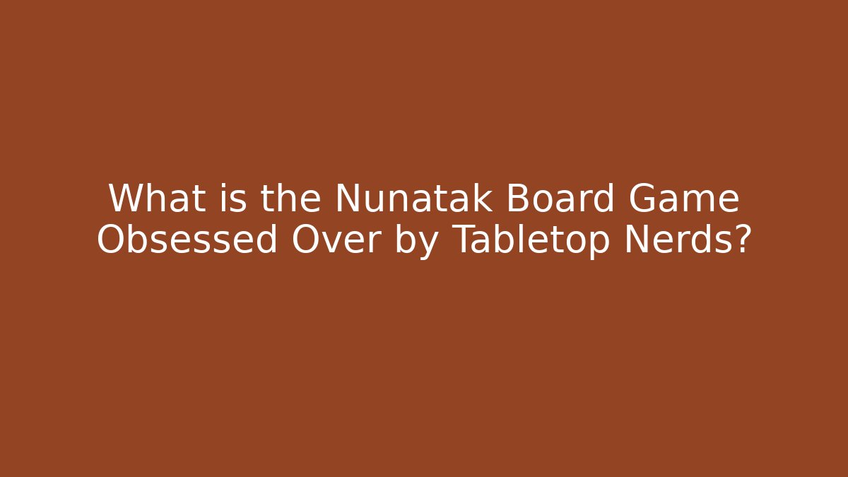 What is the Nunatak Board Game Obsessed Over by Tabletop Nerds?
